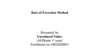 Rate of Excretion Method
Presented by
Gurudayal Yadav
(M.Pharm 1st year)
Enrollment no:18022020011
 