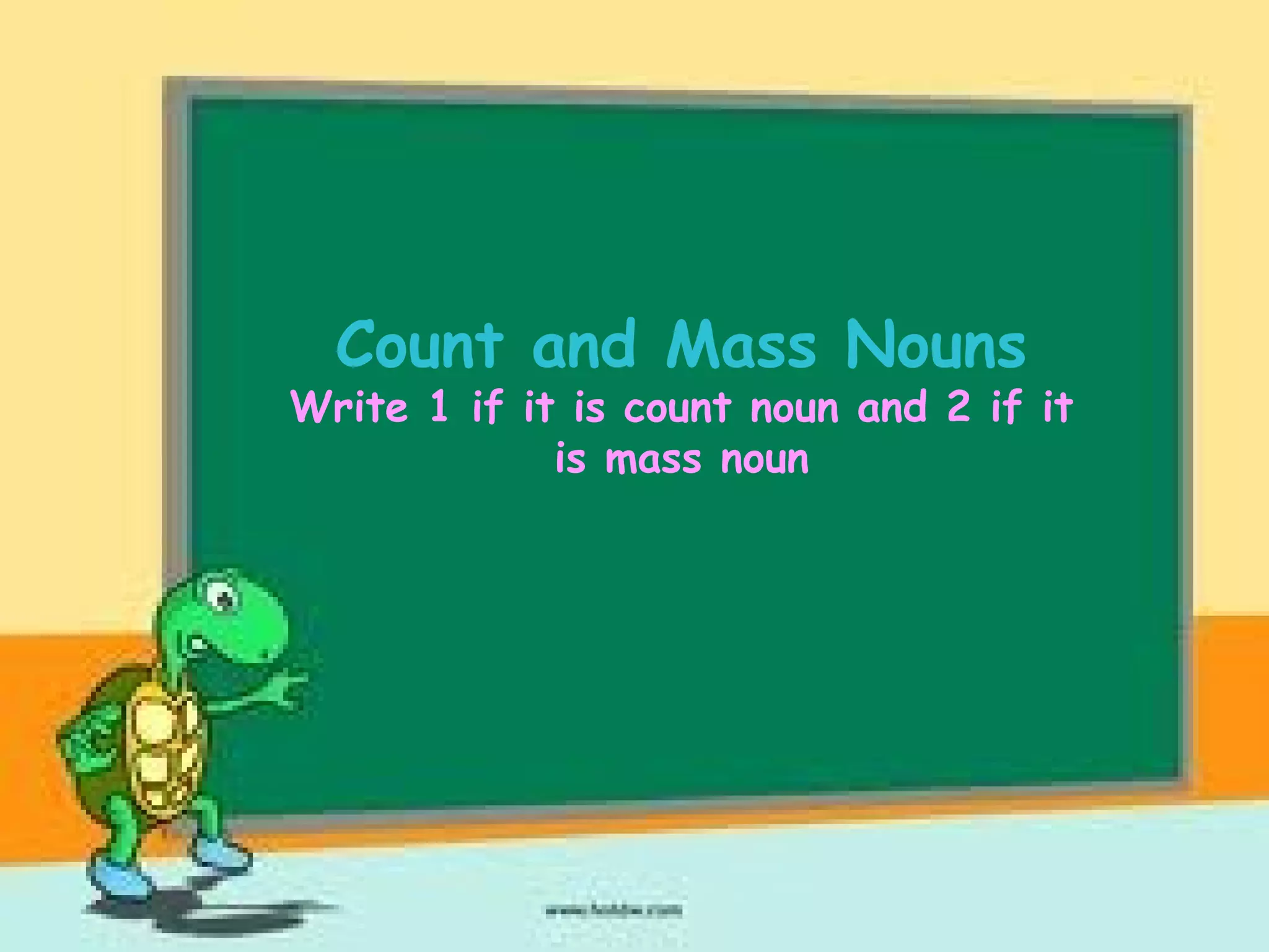 Count and Mass Nouns
Write 1 if it is count noun and 2 if it
is mass noun
 