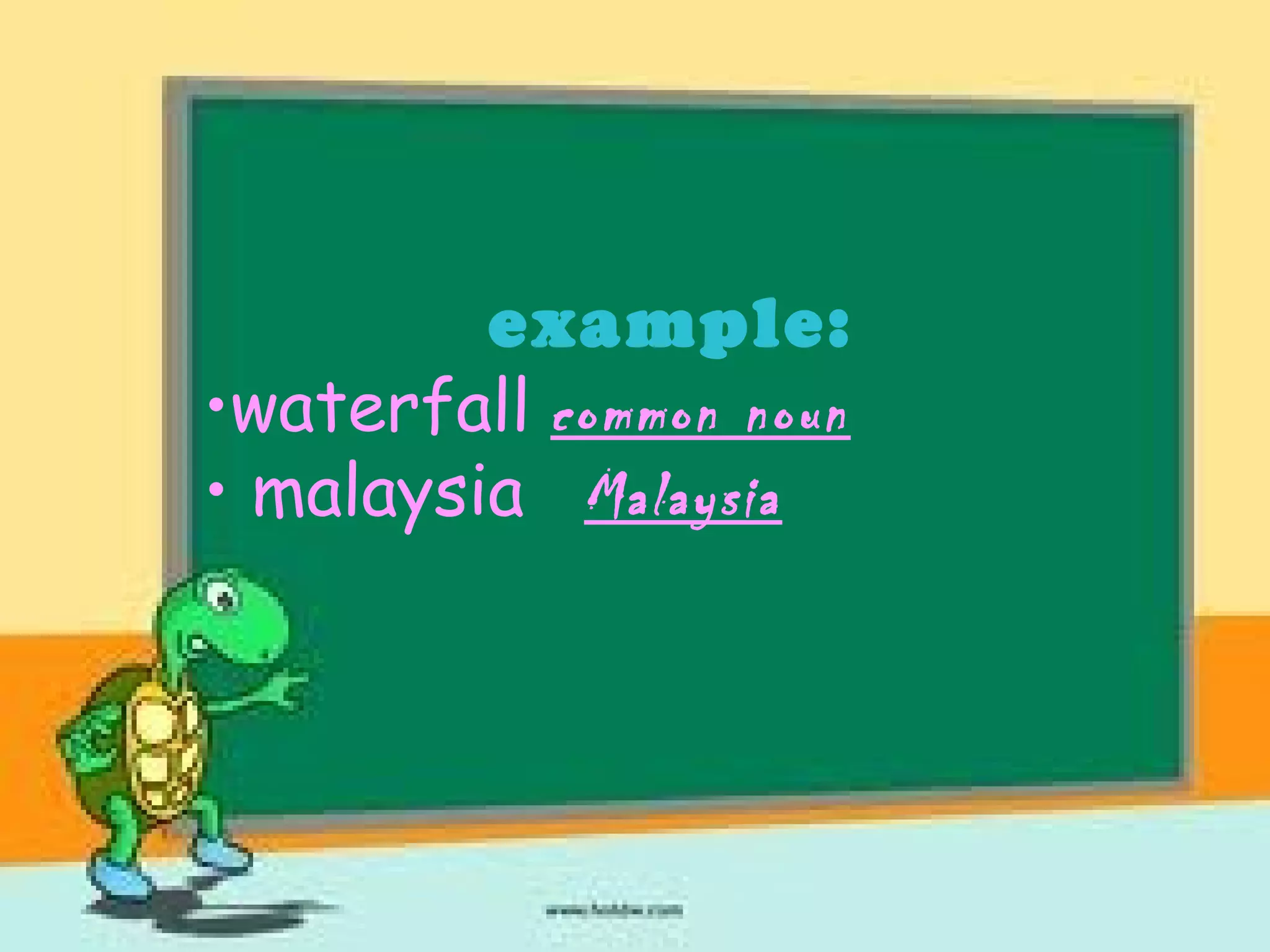 example:
•waterfall common noun
• malaysia Malaysia
 