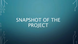 SNAPSHOT OF THE
PROJECT
 