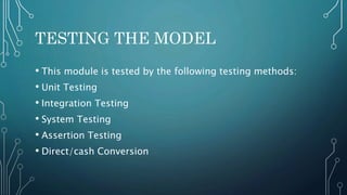 TESTING THE MODEL
• This module is tested by the following testing methods:
• Unit Testing
• Integration Testing
• System Testing
• Assertion Testing
• Direct/cash Conversion
 