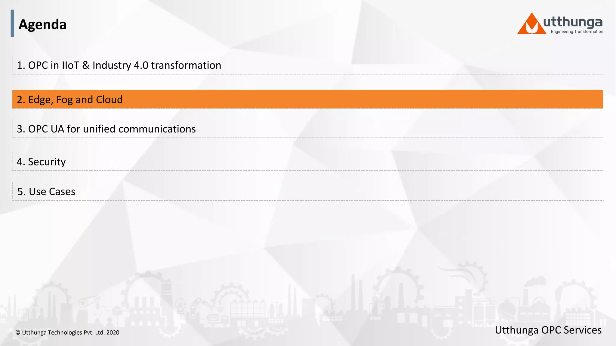 © Utthunga Technologies Pvt. Ltd. 2020
4. Security
3. OPC UA for unified communications
2. Edge, Fog and Cloud
1. OPC in IIoT & Industry 4.0 transformation
5. Use Cases
Agenda
Utthunga OPC Services
 