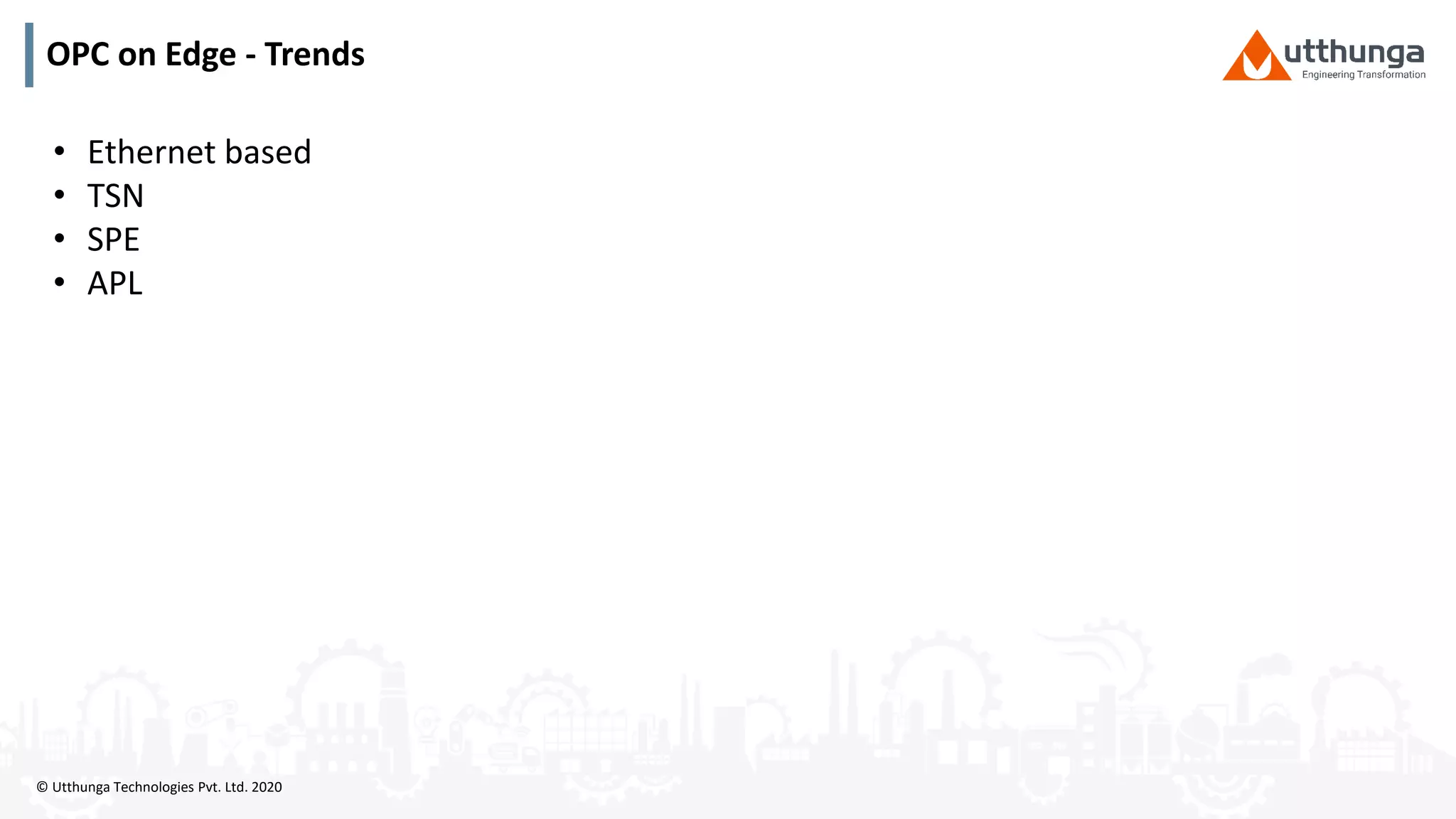 © Utthunga Technologies Pvt. Ltd. 2020
OPC on Edge - Trends
• Ethernet based
• TSN
• SPE
• APL
 