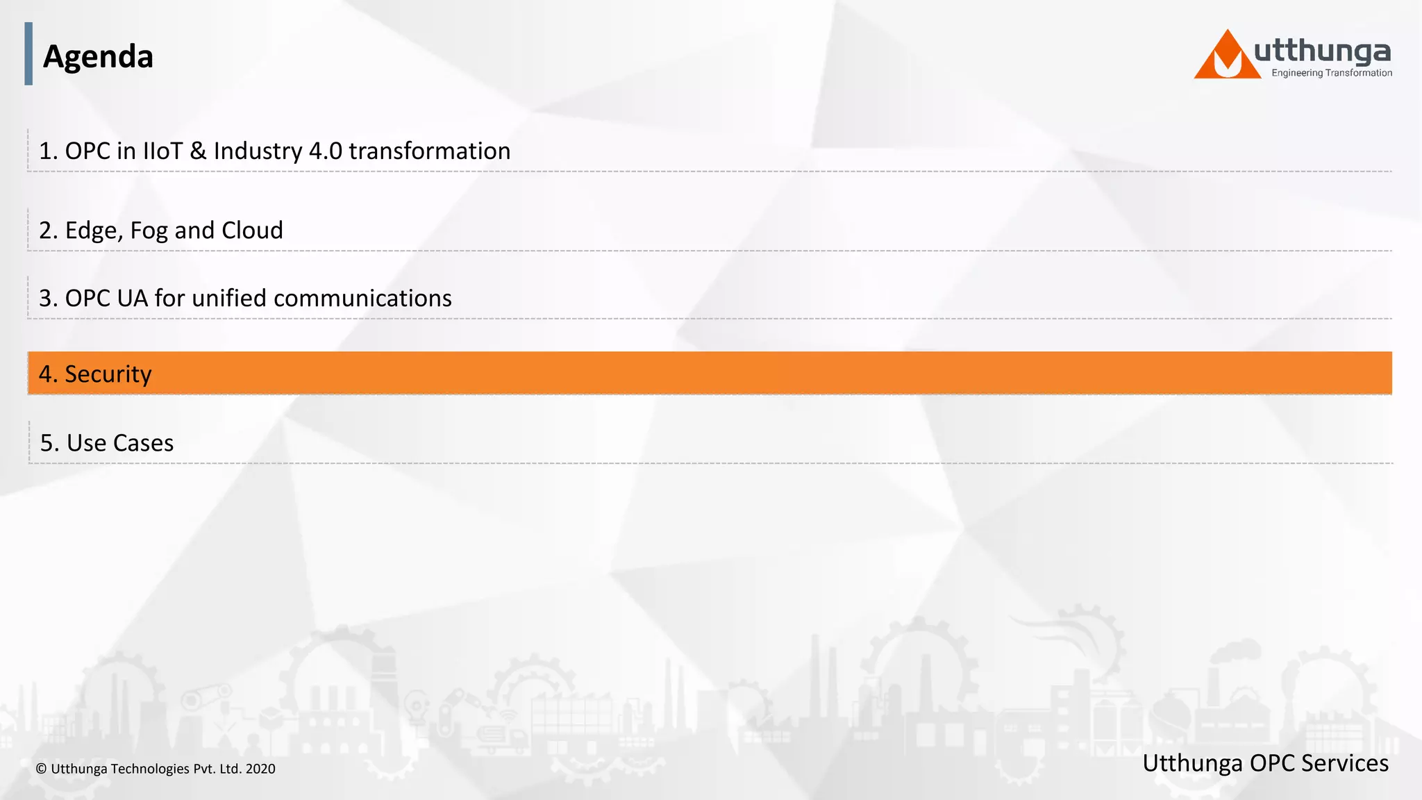 © Utthunga Technologies Pvt. Ltd. 2020
4. Security
3. OPC UA for unified communications
2. Edge, Fog and Cloud
1. OPC in IIoT & Industry 4.0 transformation
5. Use Cases
Agenda
Utthunga OPC Services
 
