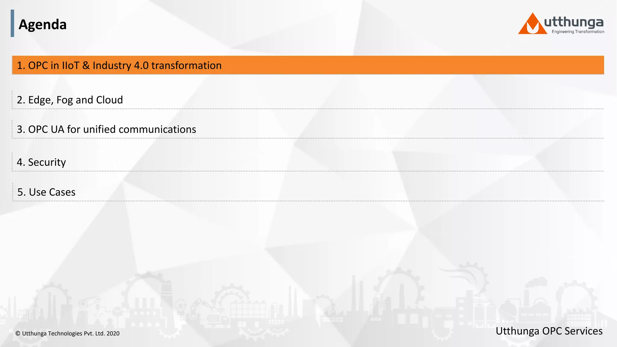 © Utthunga Technologies Pvt. Ltd. 2020
4. Security
3. OPC UA for unified communications
2. Edge, Fog and Cloud
1. OPC in IIoT & Industry 4.0 transformation
5. Use Cases
Agenda
Utthunga OPC Services
 