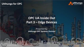 © Utthunga Technologies Pvt. Ltd. 2020
OPC UA Inside Out
Part 3 – Edge Devices
Presented by:
Utthunga OPC Services Division
Utthunga for OPC
 