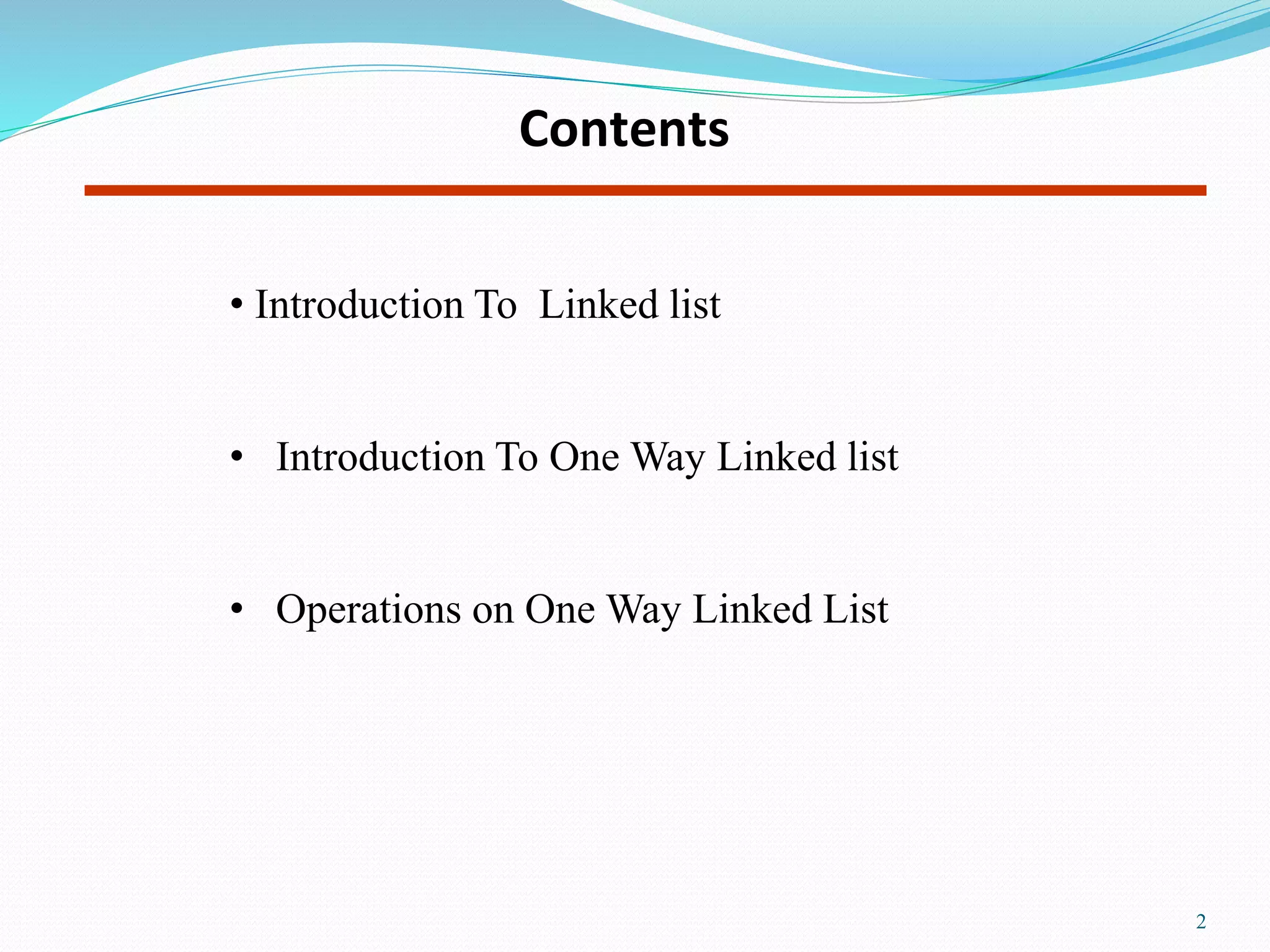 • Introduction To Linked list
• Introduction To One Way Linked list
• Operations on One Way Linked List
Contents
2
 
