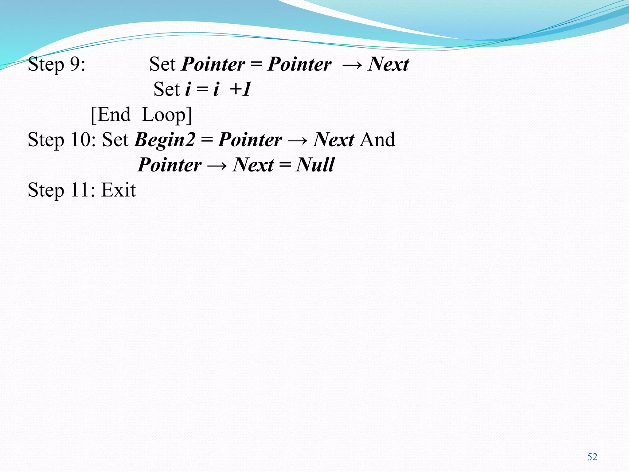 Step 9: Set Pointer = Pointer → Next
Set i = i +1
[End Loop]
Step 10: Set Begin2 = Pointer → Next And
Pointer → Next = Null
Step 11: Exit
52
 