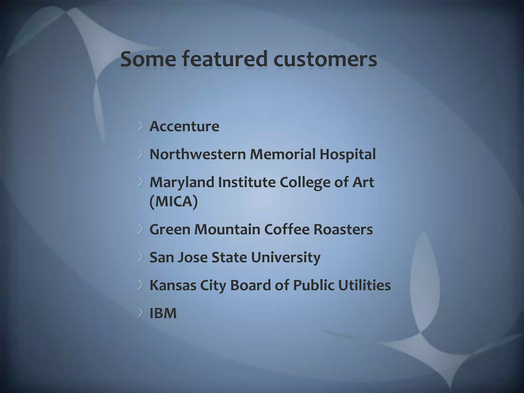 Some featured customersAccentureNorthwestern Memorial HospitalMaryland Institute College of Art (MICA)Green Mountain Coffee RoastersSan Jose State UniversityKansas City Board of Public UtilitiesIBM