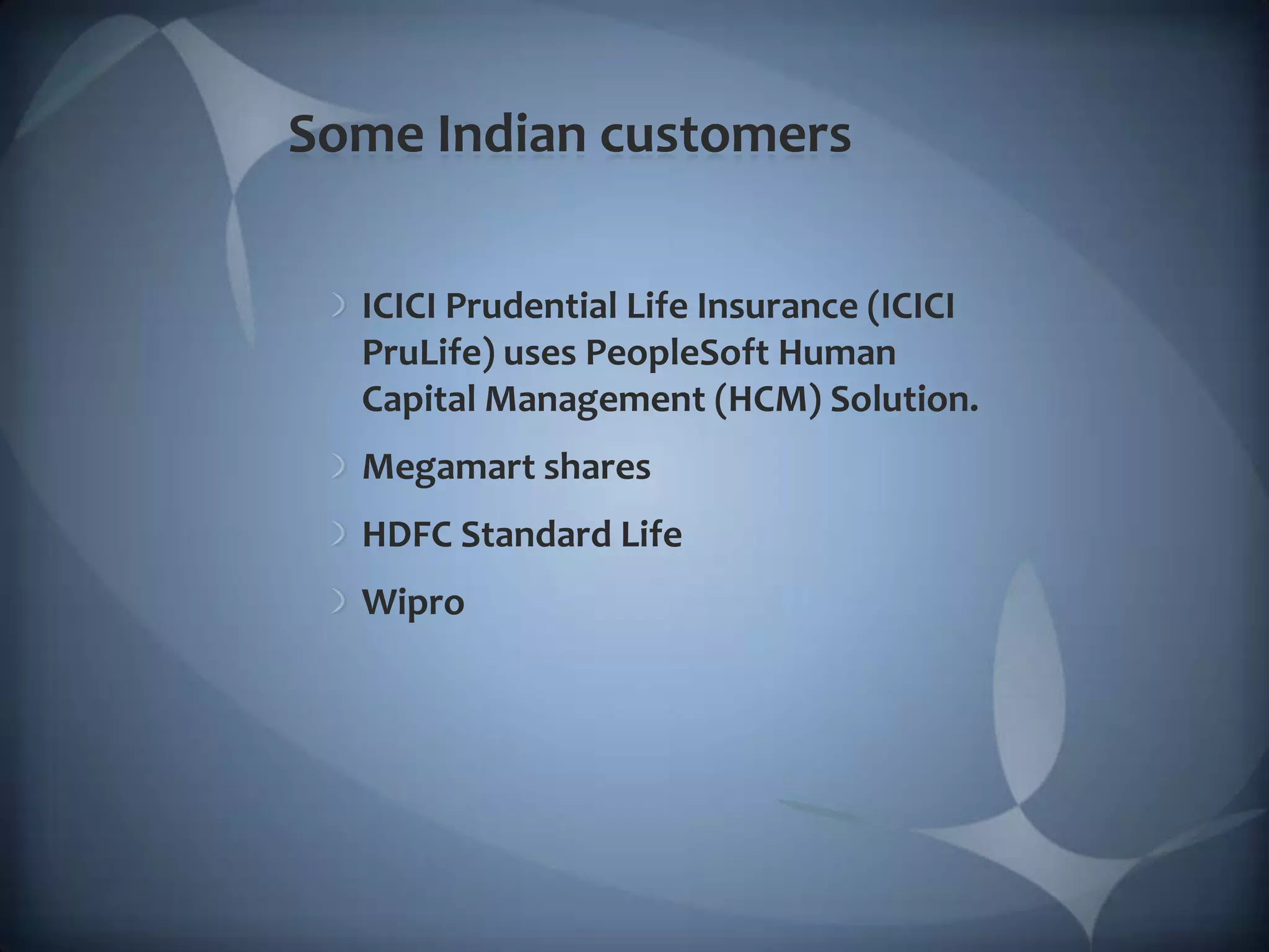 Some Indian customersICICI Prudential Life Insurance (ICICI PruLife) uses PeopleSoft Human Capital Management (HCM) Solution. Megamart sharesHDFC Standard LifeWipro