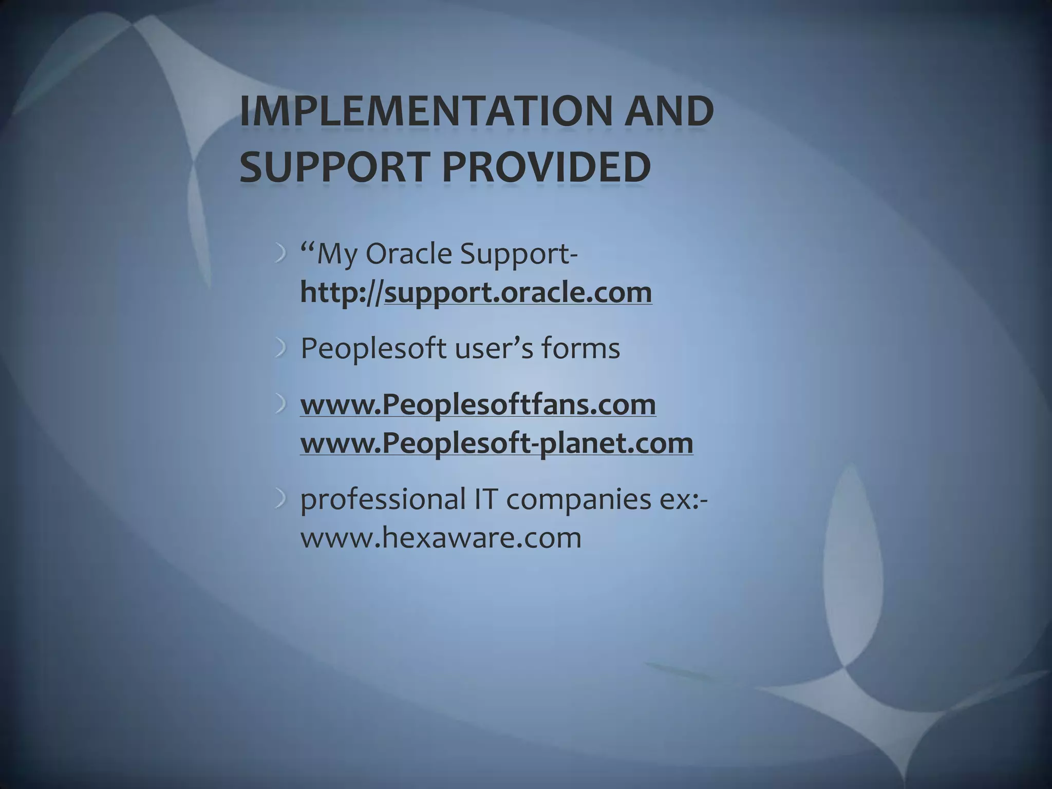 IMPLEMENTATION AND SUPPORT PROVIDED “My Oracle Support-http://support.oracle.comPeoplesoft user’s formswww.Peoplesoftfans.comwww.Peoplesoft-planet.comprofessional IT companies ex:-www.hexaware.com