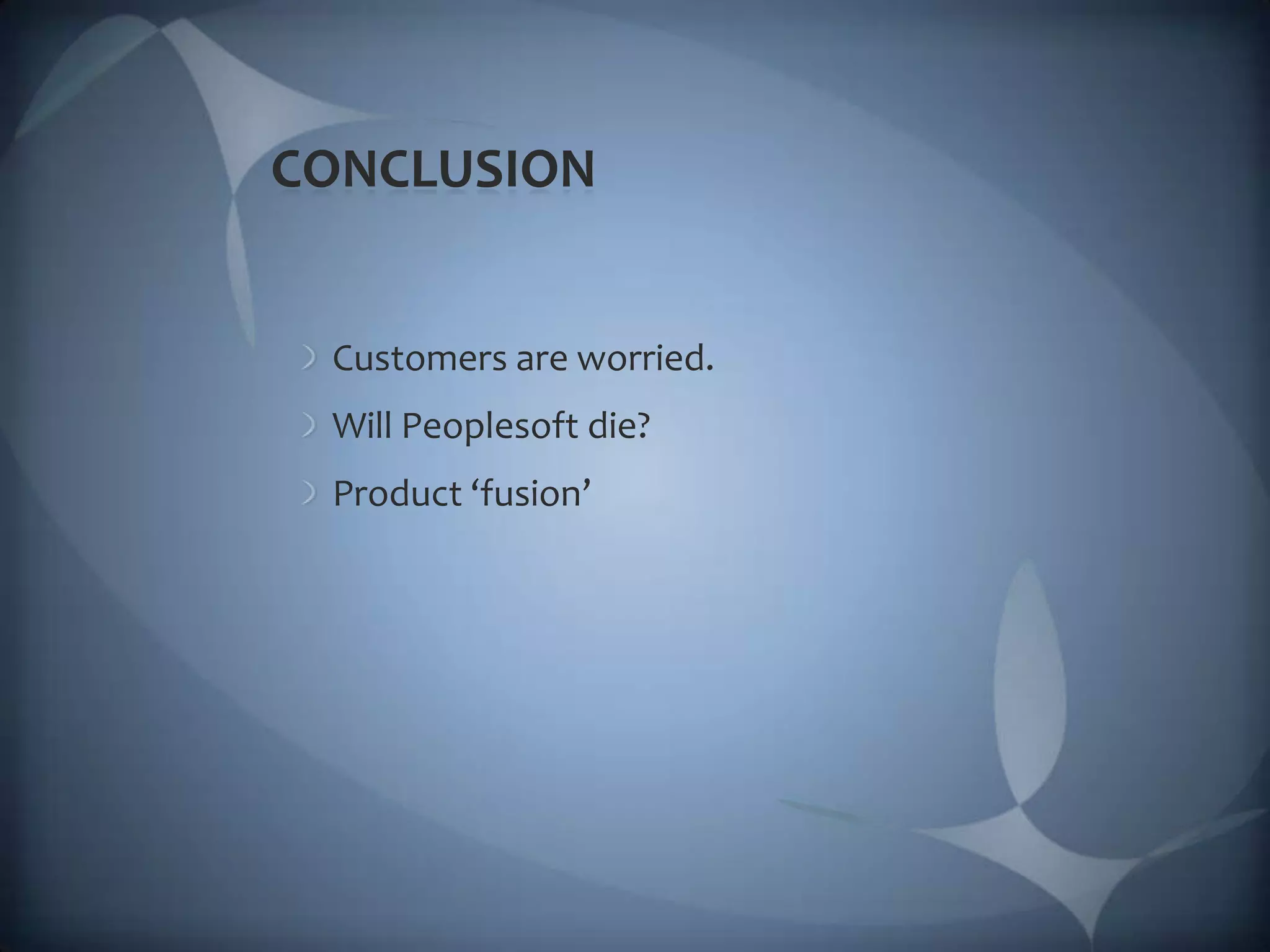 CONCLUSIONCustomers are worried.Will Peoplesoft die?Product ‘fusion’