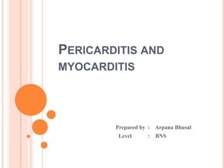 PERICARDITIS AND
MYOCARDITIS
Prepared by : Arpana Bhusal
Level : BNS
 