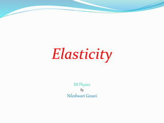 Elasticity
XII Physics
By
Nileshwari Gosavi
 