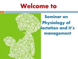 Welcome to
Seminar on
Physiology of
lactation and it’s
management
 