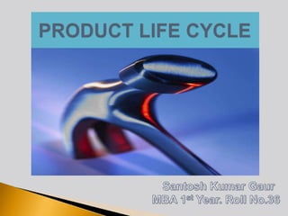 PRODUCT LIFE CYCLE Santosh Kumar Gaur MBA 1st Year. Roll No.36 