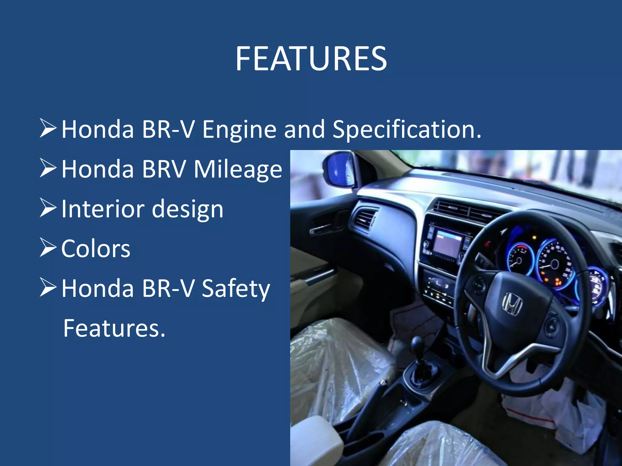 FEATURES
Honda BR-V Engine and Specification.
Honda BRV Mileage
Interior design
Colors
Honda BR-V Safety
Features.