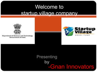 Welcome to
startup village company

Presenting
by

-Gnan Innovators

 