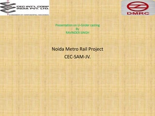 Presentation on U-Girder casting
By
RAVINDER SINGH
Noida Metro Rail Project
CEC-SAM-JV.
 