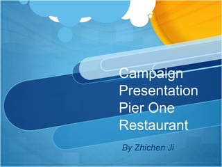 Campaign
Presentation
Pier One
Restaurant
By Zhichen Ji
 