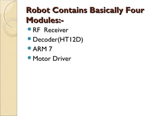 Robot Contains Basically Four
Modules: RF Receiver
Decoder(HT12D)
ARM

7
Motor Driver

 