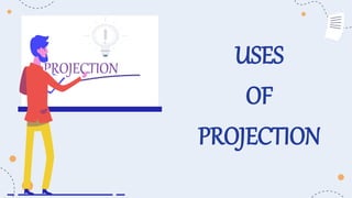USES
OF
PROJECTION
PROJECTION
 