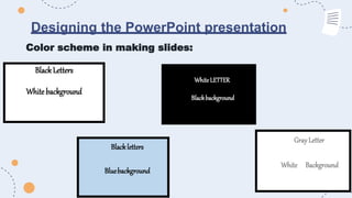Designing the PowerPoint presentation
Color scheme in making slides:
BlackLetters
Whitebackground
Gray Letter
White Background
Blackletters
Bluebackground
WhiteLETTER
Blackbackground
 