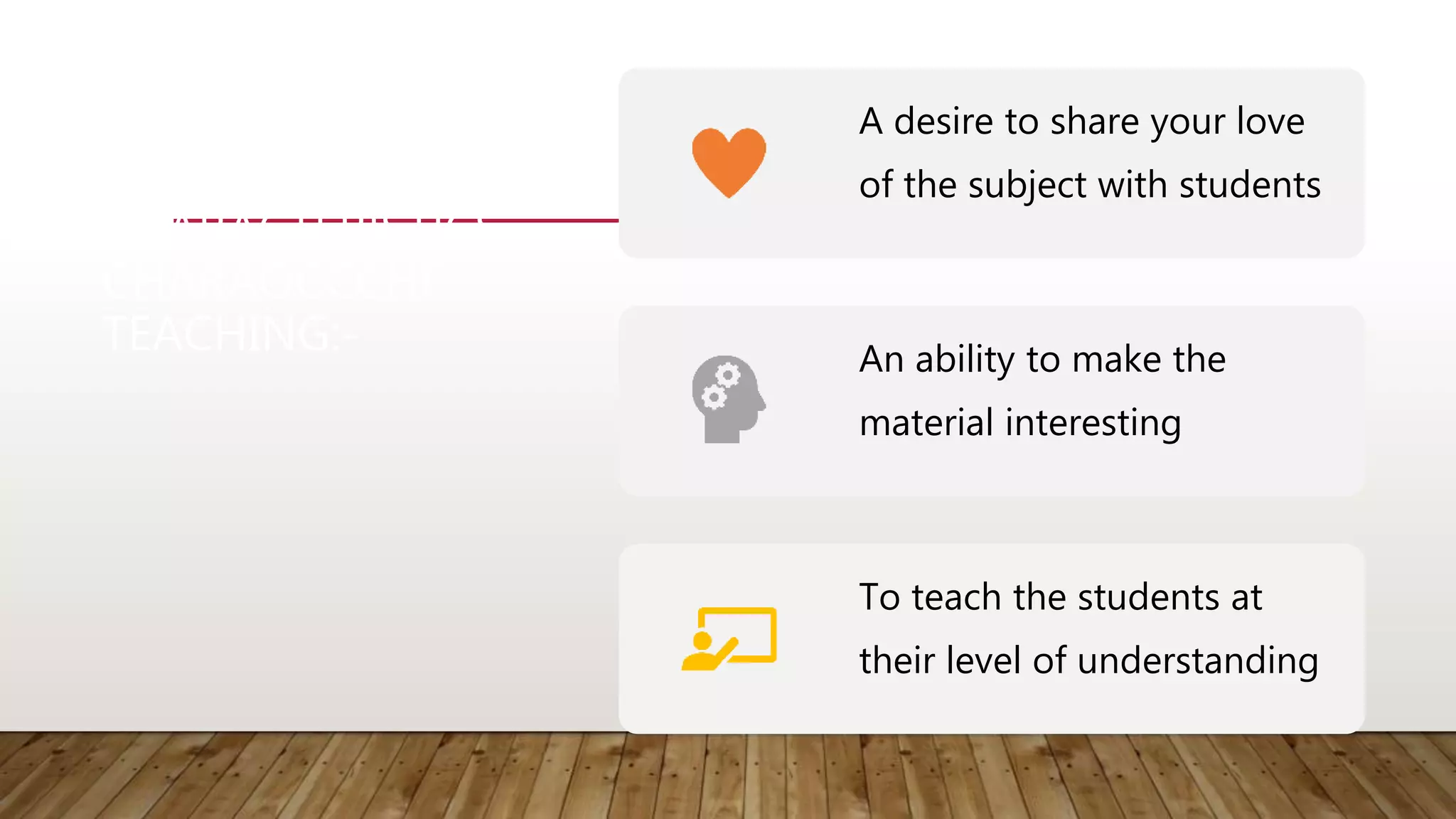 CHARACTERISTICS
CHARAOCCCHF
TEACHING:-
A desire to share your love
of the subject with students
An ability to make the
material interesting
To teach the students at
their level of understanding
 
