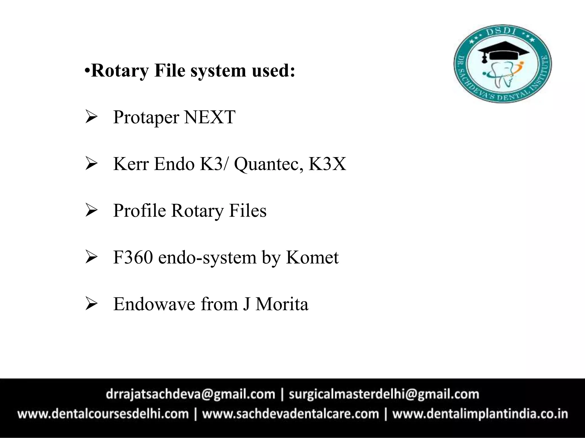 •Rotary File system used:
 Protaper NEXT
 Kerr Endo K3/ Quantec, K3X
 Profile Rotary Files
 F360 endo-system by Komet
 Endowave from J Morita
 