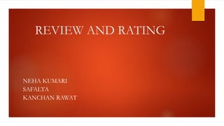 REVIEW AND RATING
NEHA KUMARI
SAFALTA
KANCHAN RAWAT
 