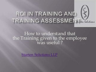 How to understand that
the Training given to the employee
was useful ?
Starten Solutions LLP

 