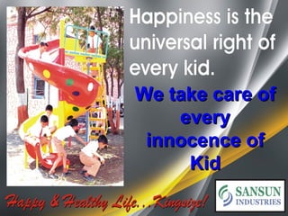 We take care of
    every
 innocence of
     Kid
 