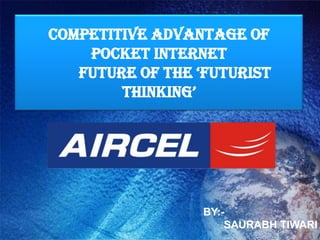 COMPETITIVE ADVANTAGE OF POCKET INTERNET        FUTURE OF THE ‘FUTURIST THINKING’ BY:-        SAURABH TIWARI 