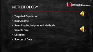 METHODOLOGY
▪ Targeted Population
▪ Instruments
▪ SamplingTechniques and Methods
▪ Sample Size
▪ Location
 