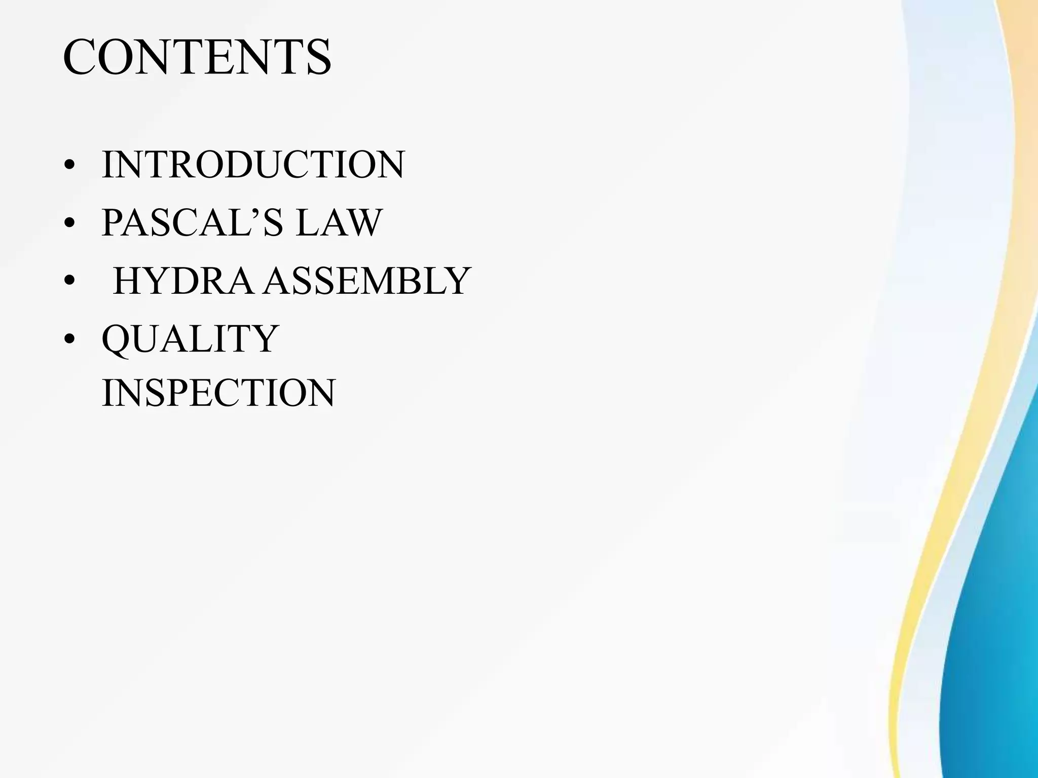 CONTENTS
• INTRODUCTION
• PASCAL’S LAW
• HYDRAASSEMBLY
• QUALITY
INSPECTION
 