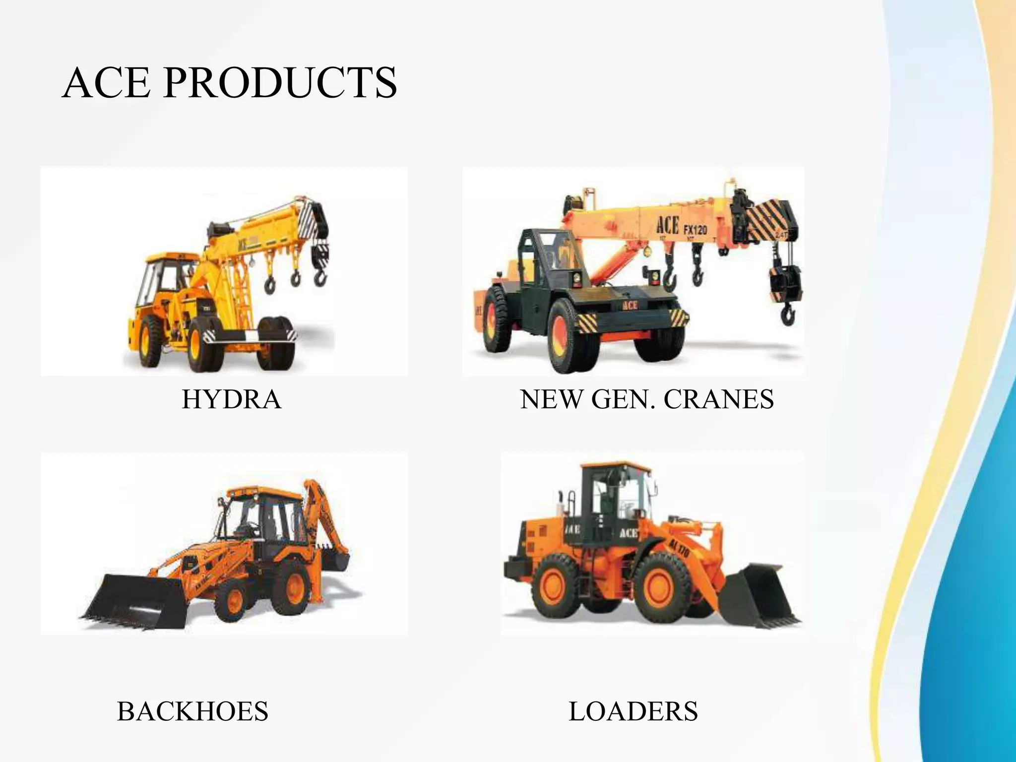 ACE PRODUCTS
HYDRA NEW GEN. CRANES
BACKHOES LOADERS
 
