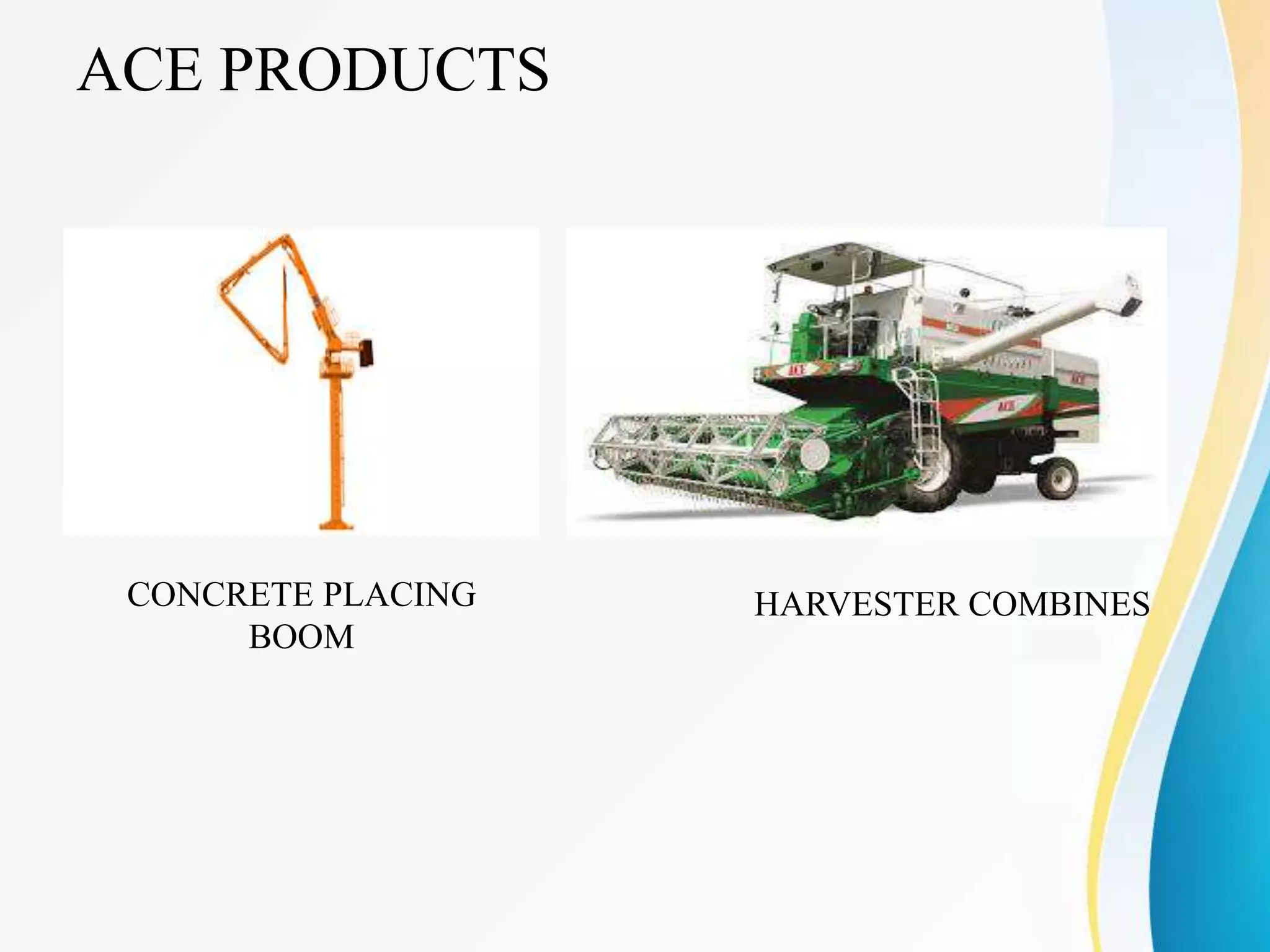 ACE PRODUCTS
CONCRETE PLACING
BOOM
HARVESTER COMBINES
 