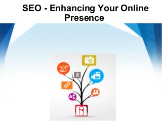 SEO - Enhancing Your Online
         Presence
 
