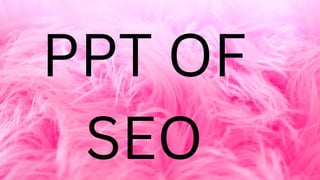 PPT OF
SEO
 