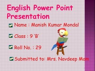 11/11/12
English Power Point
Presentation
Name : Manish Kumar Mondal
Class : 9 ‘B’
Roll No. : 29
Submitted to: Mrs. Navdeep Mam
 