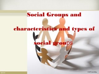 Social Groups and
characteristics and types of
social groups
© MTCJennBau
 