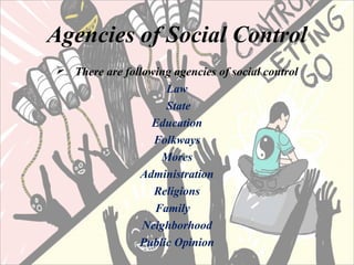 Agencies of Social Control
 There are following agencies of social control
Law
State
Education
Folkways
Mores
Administration
Religions
Family
Neighborhood
Public Opinion
 