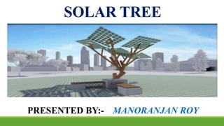 SOLAR TREE
PRESENTED BY:- MANORANJAN ROY
 