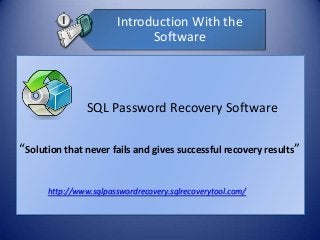 Introduction With the
Software
SQL Password Recovery Software
“Solution that never fails and gives successful recovery results”
http://www.sqlpasswordrecovery.sqlrecoverytool.com/
 