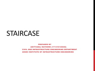 STAIRCASE
PREPARED BY
ADITYARAJ RATHORE (171310140048)
CIVIL AND INFRASTRUCTURE ENGINEERING DEPART MENT
ADANI INSTITUTE OF INFRASTRUCTURE ENGINEERING
 