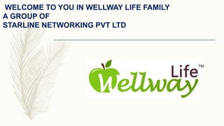 WELCOME TO YOU IN WELLWAY LIFE FAMILY
A GROUP OF
STARLINE NETWORKING PVT LTD
TM
 