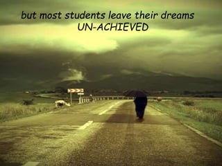 but most students leave their dreams
UN-ACHIEVED
 