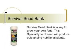 Survival Seed Bank Survival Seed Bank is a key to grow your own food. This Special type of seed will produce outstanding nutritional plants. 