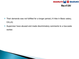  Their demands was not fulfilled for a longer period.( A hike in Basic salary,
CA,LA)
 Supervisor have abused and made discriminatory comments to a low-caste
worker.
 
