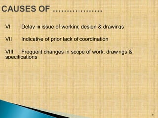 VI Delay in issue of working design & drawings
VII Indicative of prior lack of coordination
VIII Frequent changes in scope...